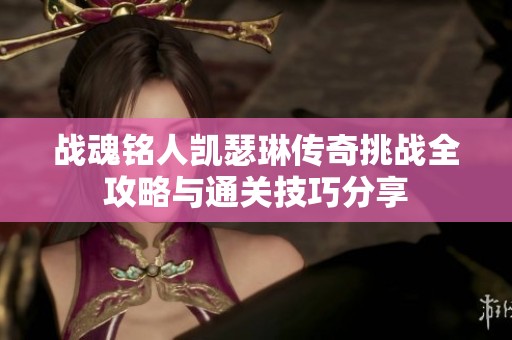 战魂铭人凯瑟琳传奇挑战全攻略与通关技巧分享