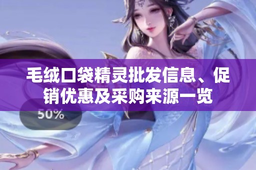 毛绒口袋精灵批发信息、促销优惠及采购来源一览