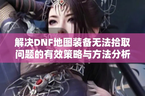 解决DNF地图装备无法拾取问题的有效策略与方法分析