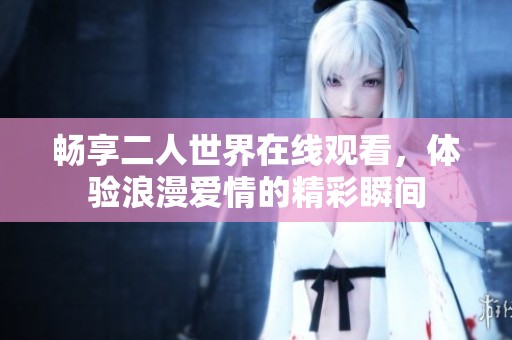 畅享二人世界在线观看，体验浪漫爱情的精彩瞬间