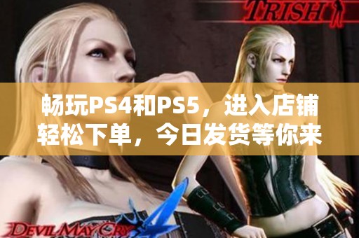 畅玩PS4和PS5，进入店铺轻松下单，今日发货等你来选！