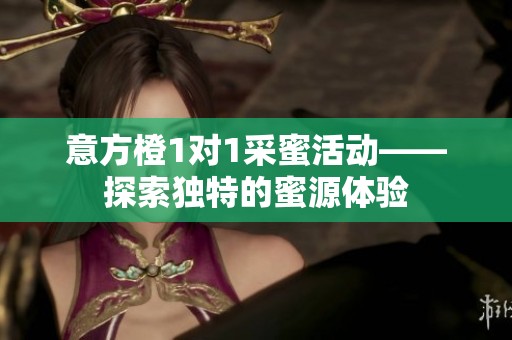 意方橙1对1采蜜活动——探索独特的蜜源体验