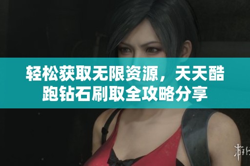 轻松获取无限资源，天天酷跑钻石刷取全攻略分享