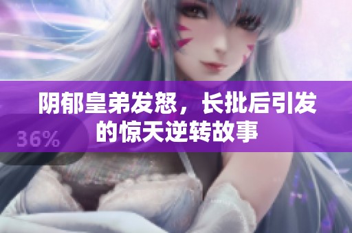 阴郁皇弟发怒，长批后引发的惊天逆转故事