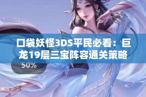 口袋妖怪3DS平民必看：巨龙19层三宝阵容通关策略详解