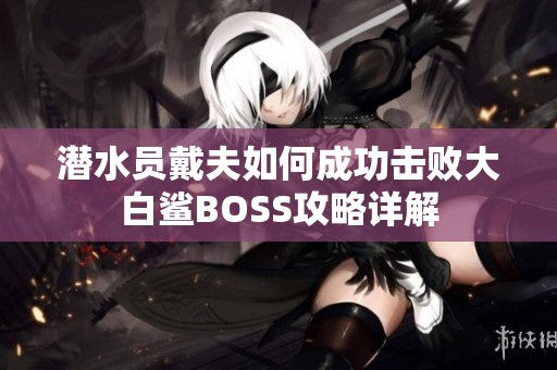 潜水员戴夫如何成功击败大白鲨BOSS攻略详解