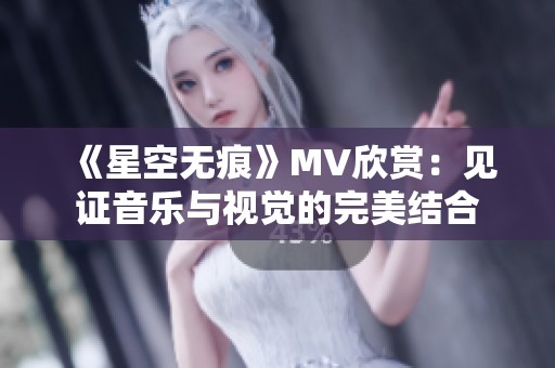 《星空无痕》MV欣赏：见证音乐与视觉的完美结合