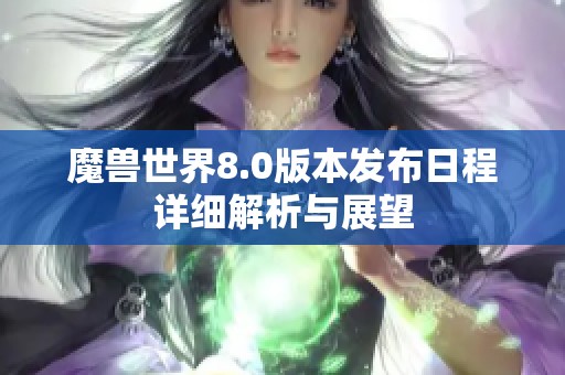 魔兽世界8.0版本发布日程详细解析与展望