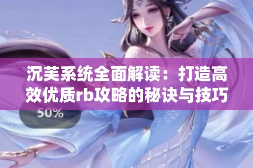 沉芙系统全面解读：打造高效优质rb攻略的秘诀与技巧