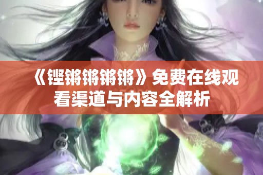 《铿锵锵锵锵》免费在线观看渠道与内容全解析