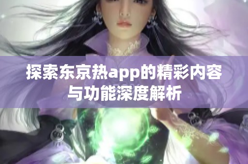 探索东京热app的精彩内容与功能深度解析