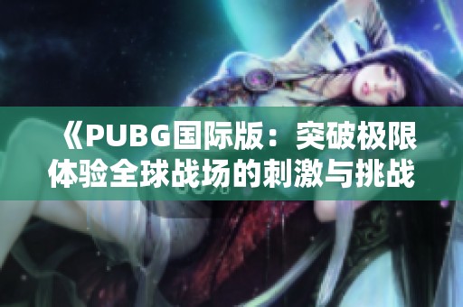 《PUBG国际版：突破极限体验全球战场的刺激与挑战》