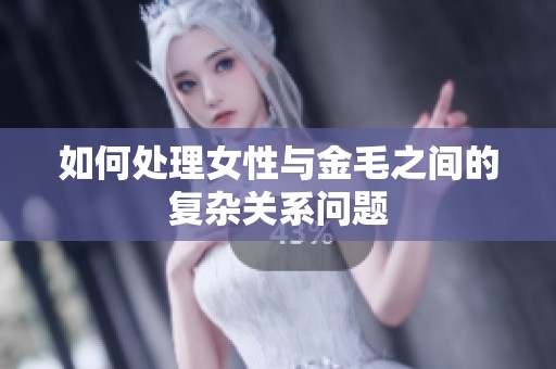 如何处理女性与金毛之间的复杂关系问题