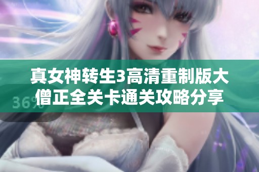 真女神转生3高清重制版大僧正全关卡通关攻略分享