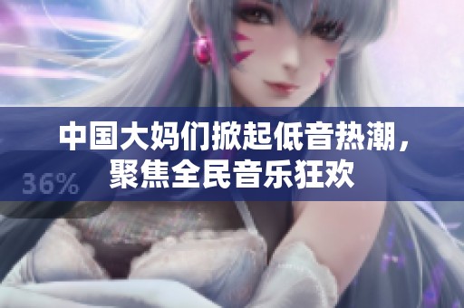 中国大妈们掀起低音热潮，聚焦全民音乐狂欢