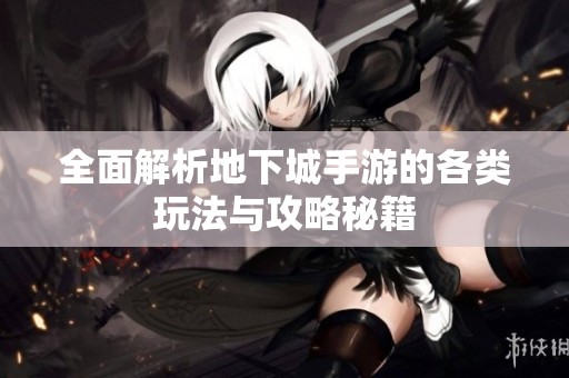 全面解析地下城手游的各类玩法与攻略秘籍