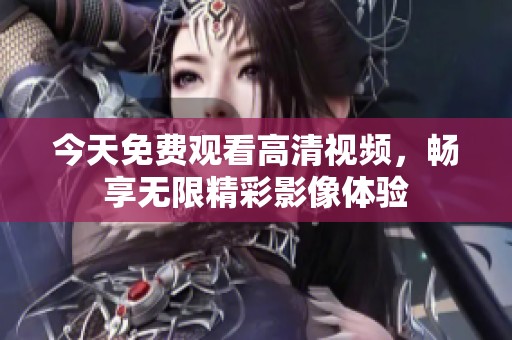 今天免费观看高清视频，畅享无限精彩影像体验