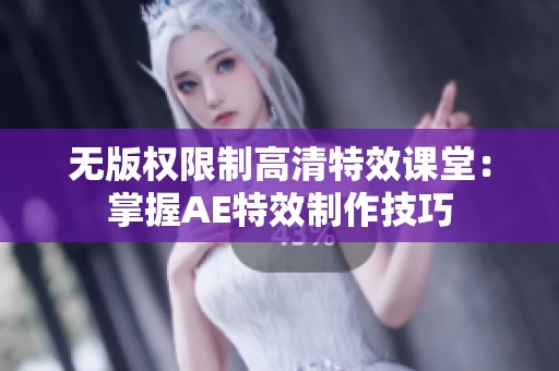 无版权限制高清特效课堂：掌握AE特效制作技巧