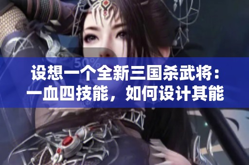 设想一个全新三国杀武将：一血四技能，如何设计其能力与平衡性