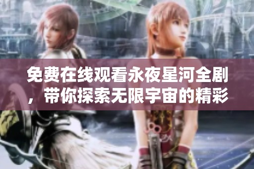 免费在线观看永夜星河全剧，带你探索无限宇宙的精彩故事