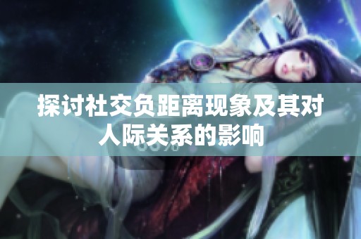 探讨社交负距离现象及其对人际关系的影响