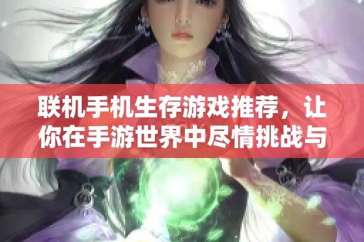 联机手机生存游戏推荐，让你在手游世界中尽情挑战与冒险