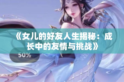 《女儿的好友人生揭秘：成长中的友情与挑战》