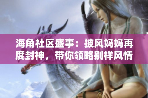 海角社区盛事：披风妈妈再度封神，带你领略别样风情