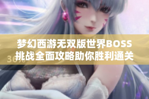 梦幻西游无双版世界BOSS挑战全面攻略助你胜利通关