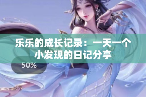 乐乐的成长记录：一天一个小发现的日记分享