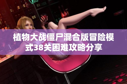 植物大战僵尸混合版冒险模式38关困难攻略分享