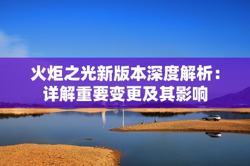 火炬之光新版本深度解析：详解重要变更及其影响