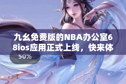 九幺免费版的NBA办公室68ios应用正式上线，快来体验吧！