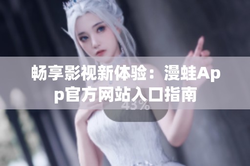 畅享影视新体验：漫蛙App官方网站入口指南