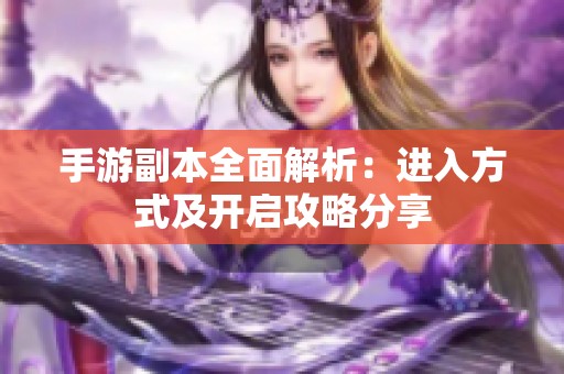 手游副本全面解析：进入方式及开启攻略分享