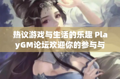 热议游戏与生活的乐趣 PlayGM论坛欢迎你的参与与讨论