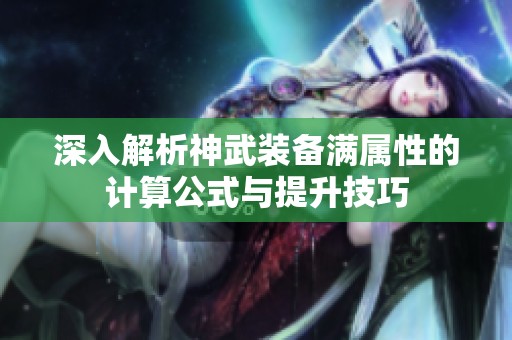 深入解析神武装备满属性的计算公式与提升技巧