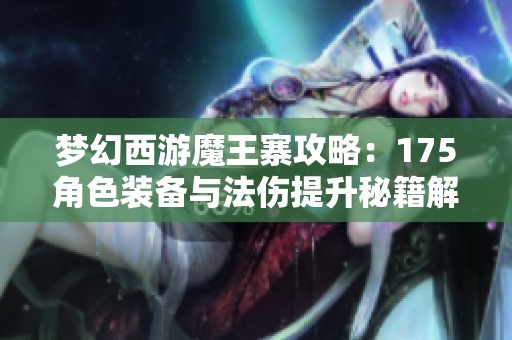 梦幻西游魔王寨攻略：175角色装备与法伤提升秘籍解析