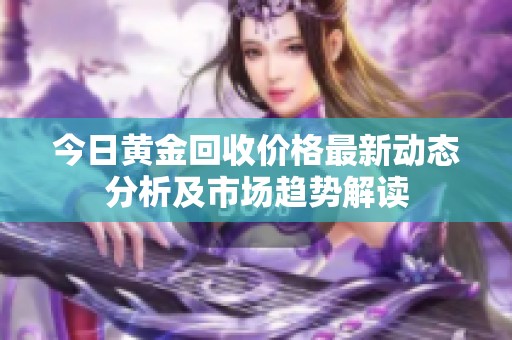 今日黄金回收价格最新动态分析及市场趋势解读