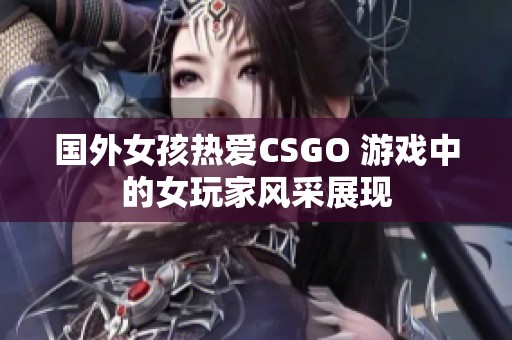国外女孩热爱CSGO 游戏中的女玩家风采展现