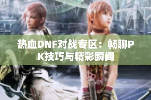 热血DNF对战专区：畅聊PK技巧与精彩瞬间