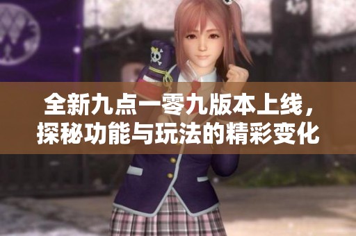 全新九点一零九版本上线，探秘功能与玩法的精彩变化