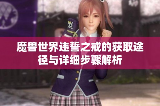 魔兽世界违誓之戒的获取途径与详细步骤解析