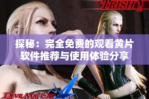 探秘：完全免费的观看黄片软件推荐与使用体验分享