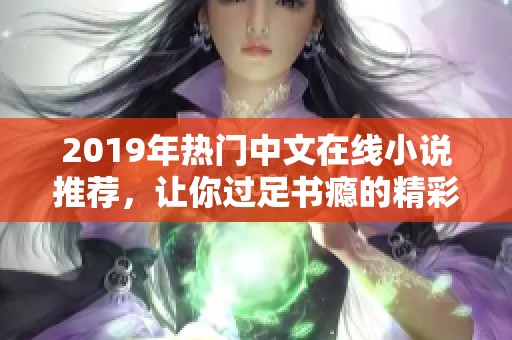 2019年热门中文在线小说推荐，让你过足书瘾的精彩作品