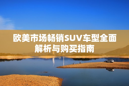 欧美市场畅销SUV车型全面解析与购买指南