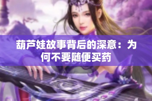 葫芦娃故事背后的深意：为何不要随便买药