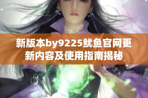 新版本by9225鱿鱼官网更新内容及使用指南揭秘