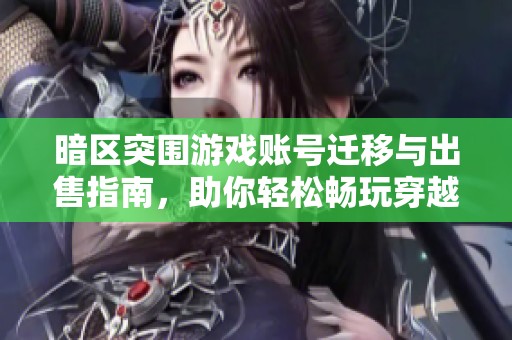 暗区突围游戏账号迁移与出售指南，助你轻松畅玩穿越火线