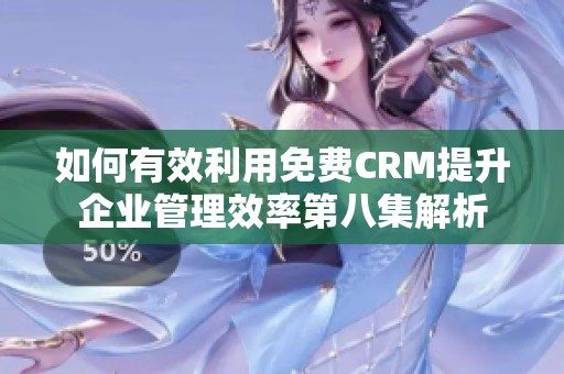 如何有效利用免费CRM提升企业管理效率第八集解析